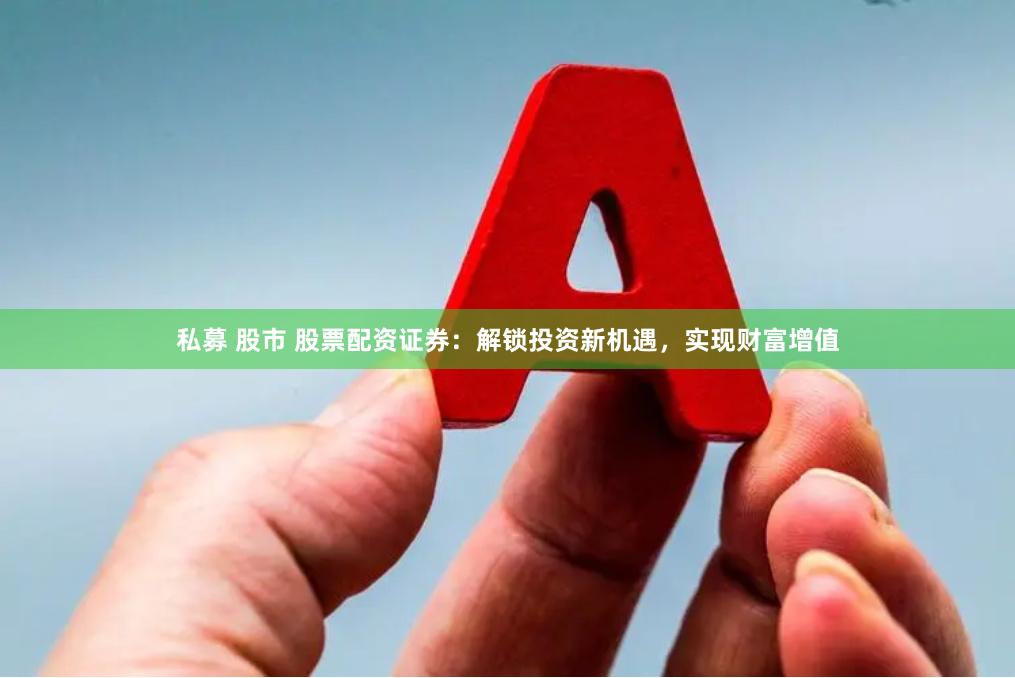 私募 股市 股票配资证券：解锁投资新机遇，实现财富增值