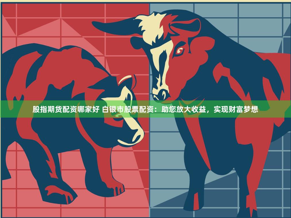 股指期货配资哪家好 白银市股票配资：助您放大收益，实现财富梦想