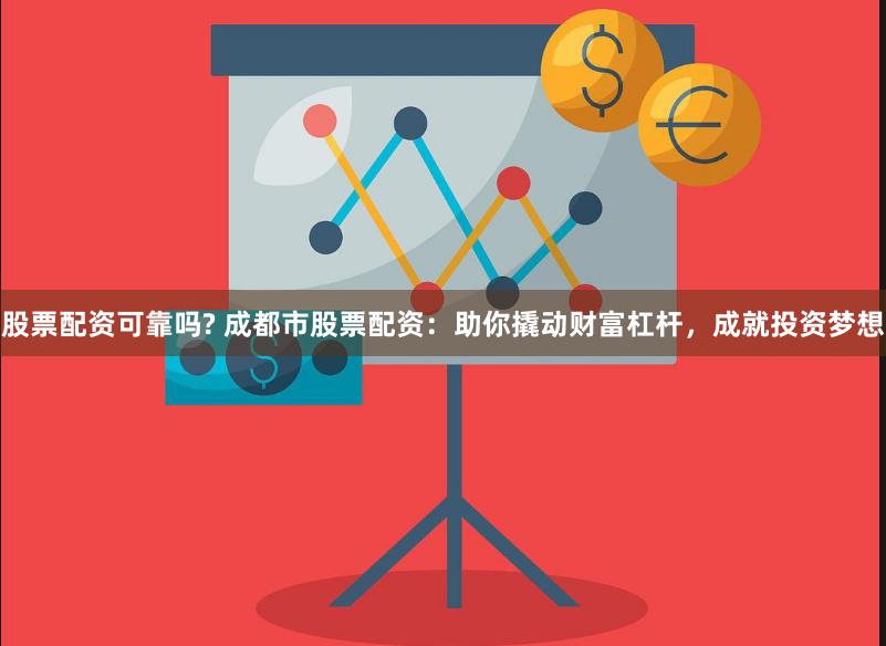 股票配资可靠吗? 成都市股票配资：助你撬动财富杠杆，成就投资梦想