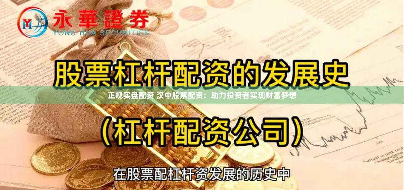 正规实盘配资 汉中股票配资：助力投资者实现财富梦想