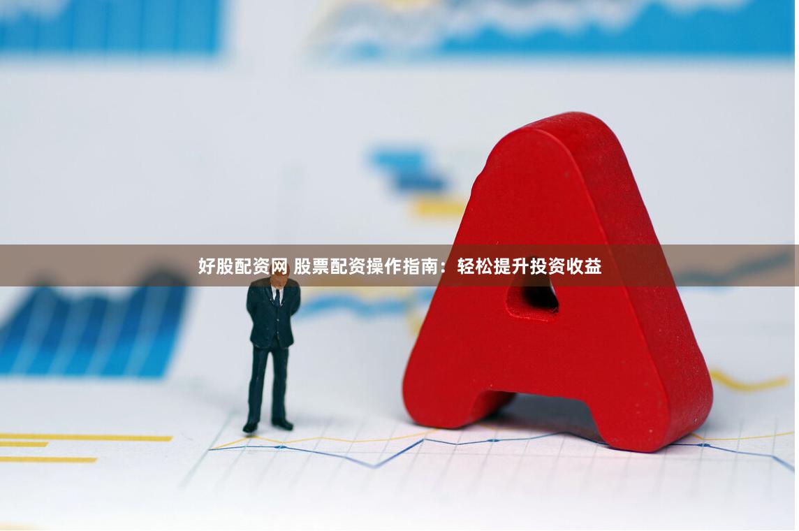 好股配资网 股票配资操作指南：轻松提升投资收益