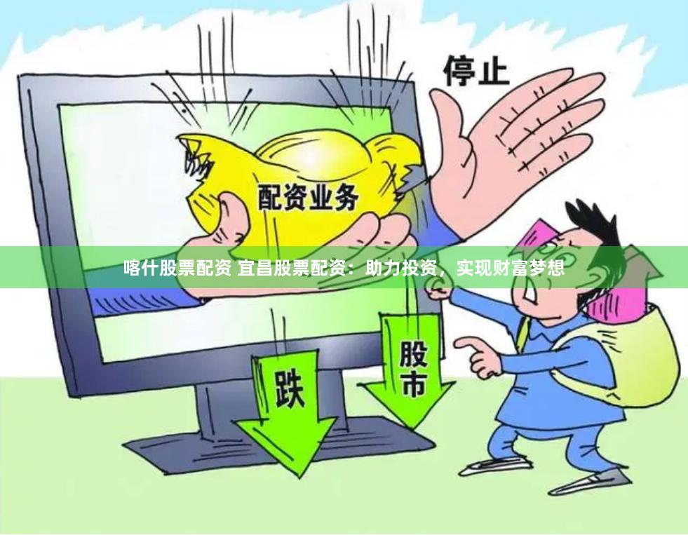 喀什股票配资 宜昌股票配资：助力投资，实现财富梦想