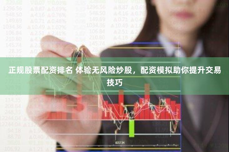 正规股票配资排名 体验无风险炒股，配资模拟助你提升交易技巧