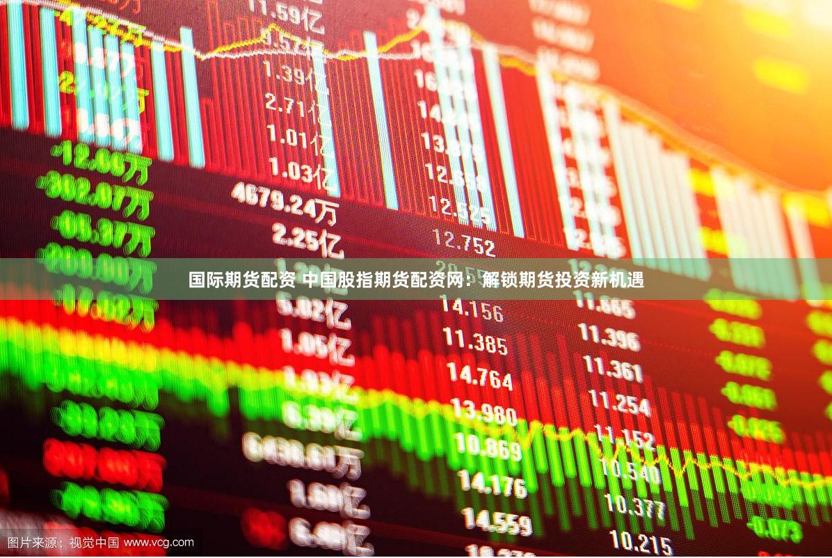 国际期货配资 中国股指期货配资网：解锁期货投资新机遇