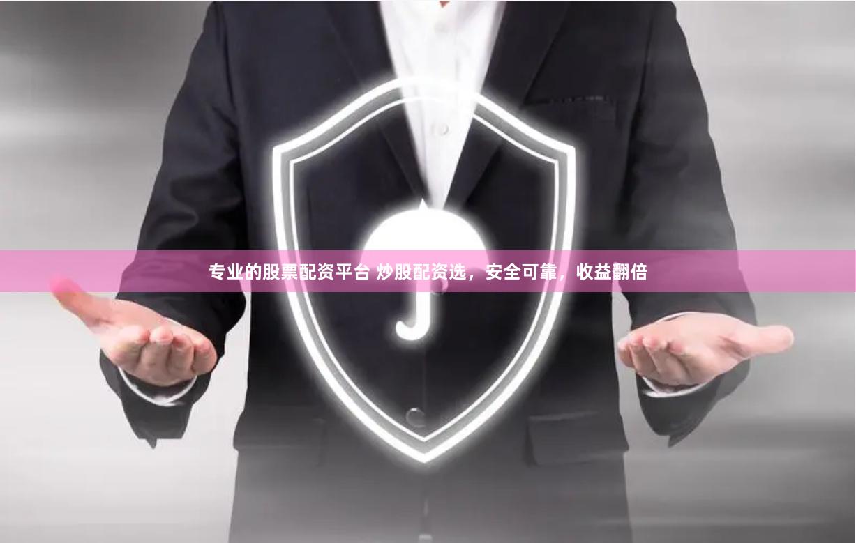 专业的股票配资平台 炒股配资选，安全可靠，收益翻倍