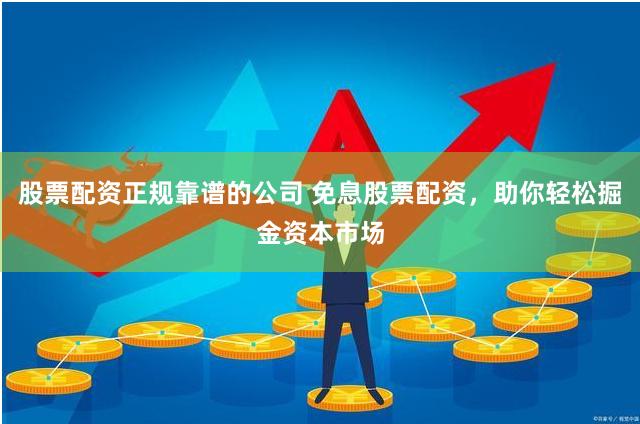 股票配资正规靠谱的公司 免息股票配资，助你轻松掘金资本市场