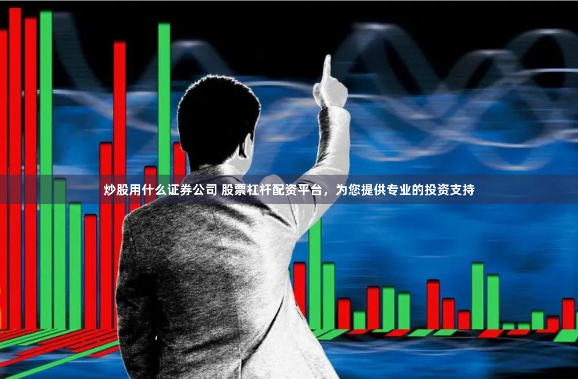 炒股用什么证券公司 股票杠杆配资平台，为您提供专业的投资支持