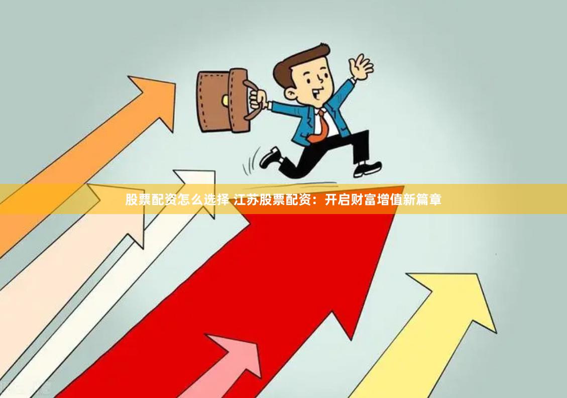 股票配资怎么选择 江苏股票配资：开启财富增值新篇章