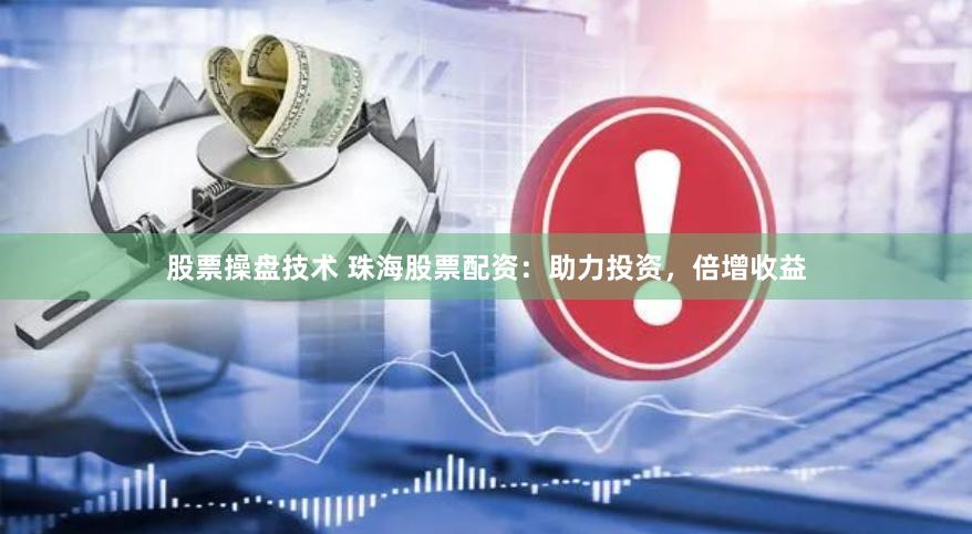 股票操盘技术 珠海股票配资：助力投资，倍增收益