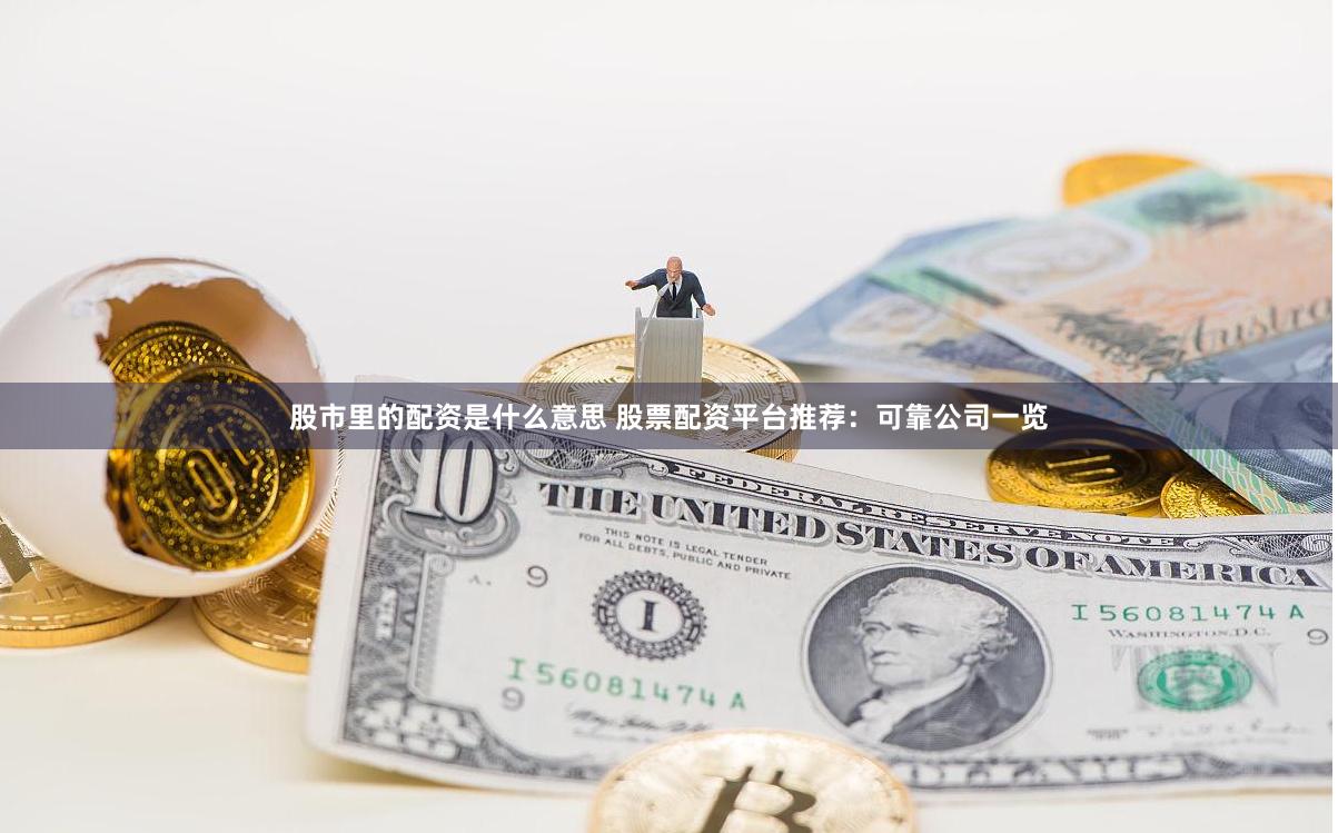 股市里的配资是什么意思 股票配资平台推荐：可靠公司一览