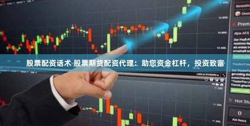 股票配资话术 股票期货配资代理：助您资金杠杆，投资致富
