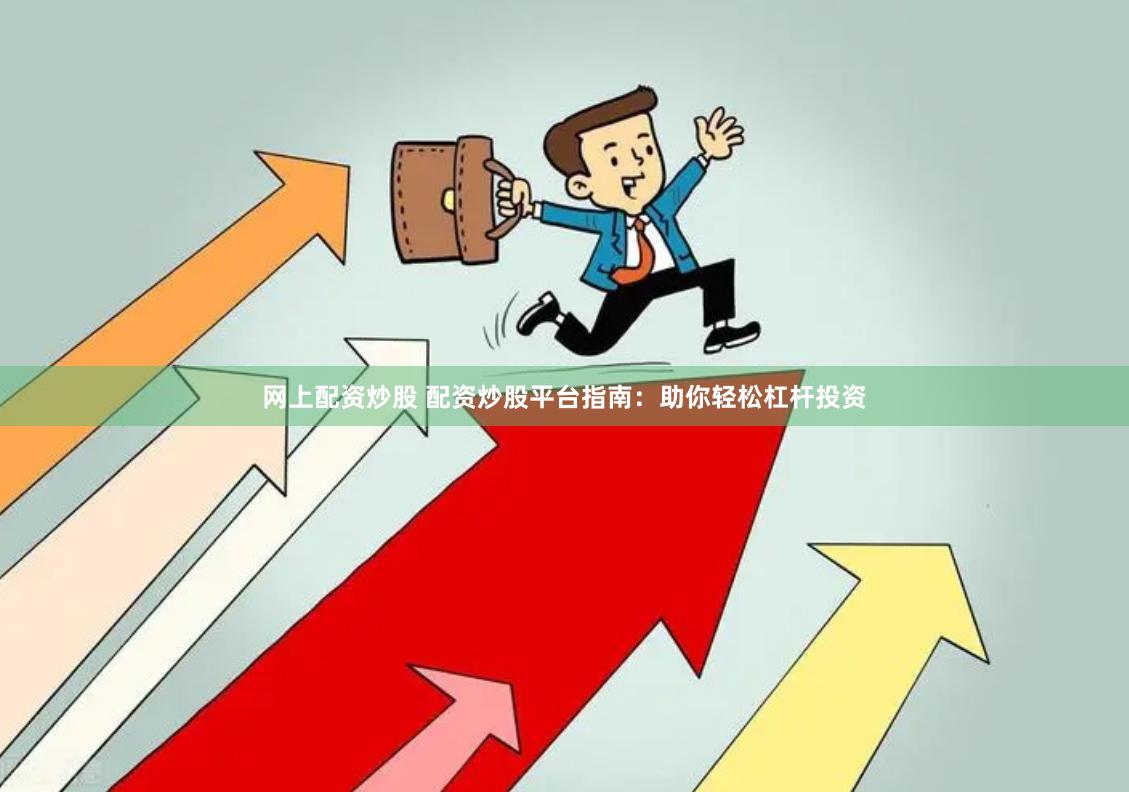 网上配资炒股 配资炒股平台指南：助你轻松杠杆投资