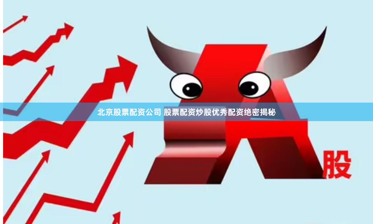 北京股票配资公司 股票配资炒股优秀配资绝密揭秘