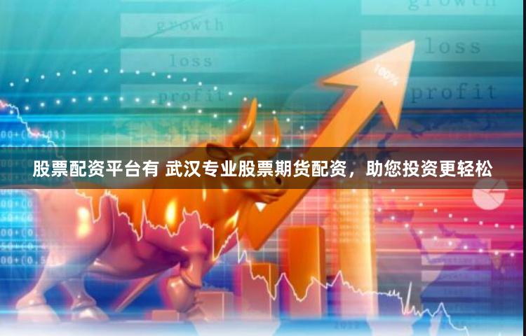 股票配资平台有 武汉专业股票期货配资，助您投资更轻松