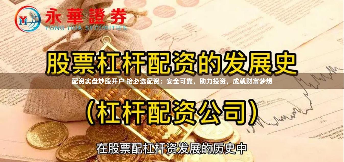 配资实盘炒股开户 拾必选配资：安全可靠，助力投资，成就财富梦想