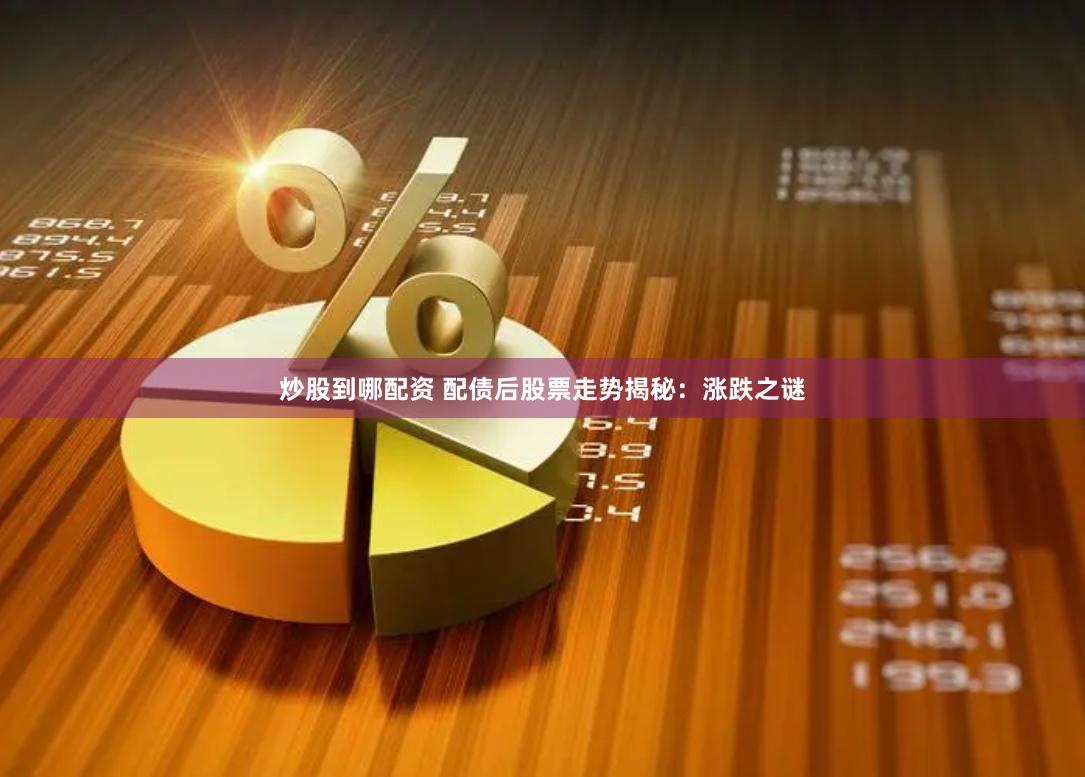炒股到哪配资 配债后股票走势揭秘：涨跌之谜