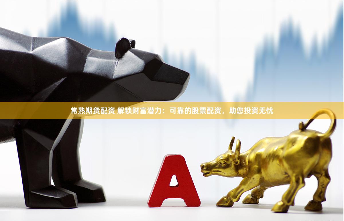 常熟期货配资 解锁财富潜力：可靠的股票配资，助您投资无忧