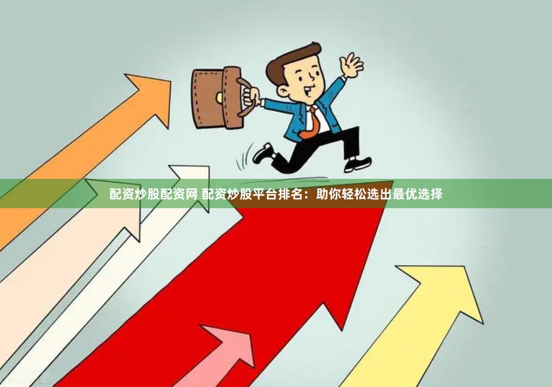 配资炒股配资网 配资炒股平台排名：助你轻松选出最优选择