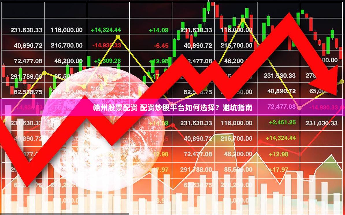 赣州股票配资 配资炒股平台如何选择？避坑指南