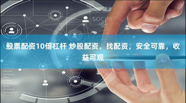 股票配资10倍杠杆 炒股配资，找配资，安全可靠，收益可观